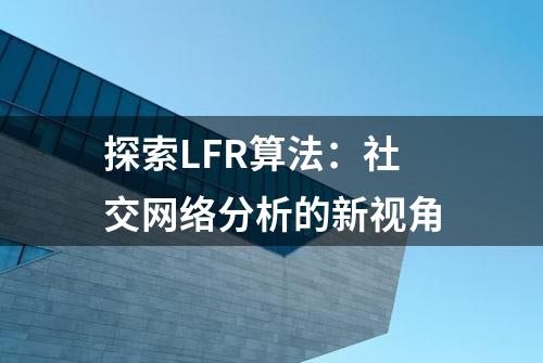 探索LFR算法：社交网络分析的新视角