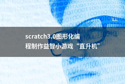 scratch3.0图形化编程制作益智小游戏“直升机”