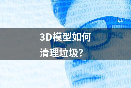 3D模型如何清理垃圾？