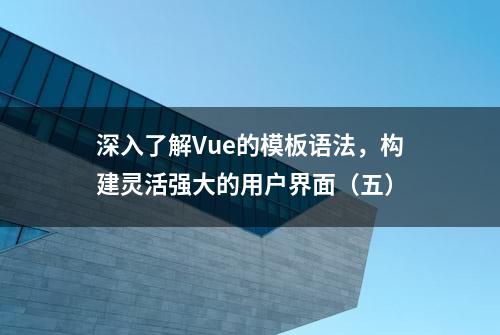 深入了解Vue的模板语法，构建灵活强大的用户界面（五）