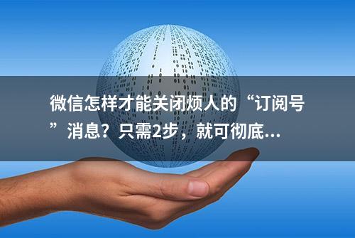 微信怎样才能关闭烦人的“订阅号”消息？只需2步，就可彻底关闭