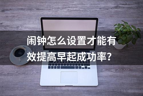 闹钟怎么设置才能有效提高早起成功率？