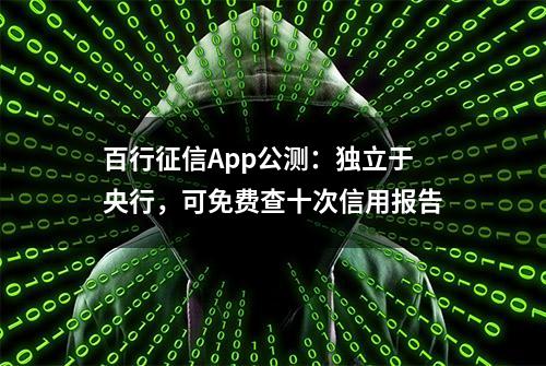 百行征信App公测：独立于央行，可免费查十次信用报告