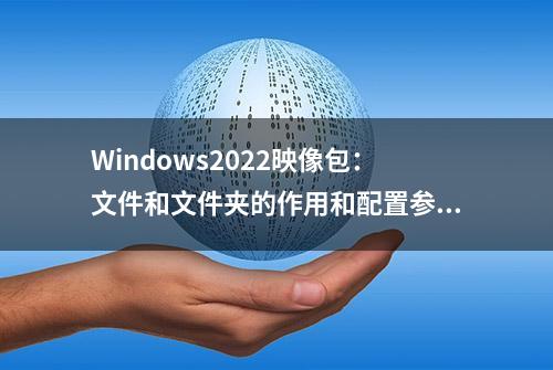 Windows2022映像包：文件和文件夹的作用和配置参数