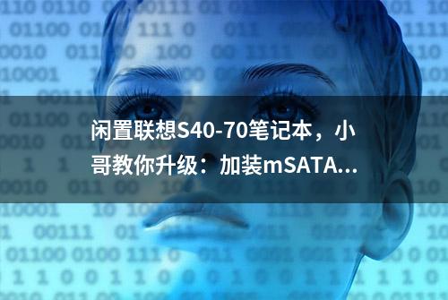 闲置联想S40-70笔记本，小哥教你升级：加装mSATA固态硬盘