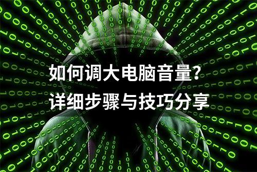 如何调大电脑音量？详细步骤与技巧分享