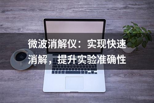 微波消解仪：实现快速消解，提升实验准确性