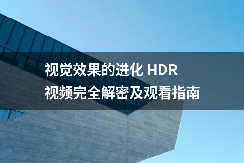 视觉效果的进化 HDR视频完全解密及观看指南