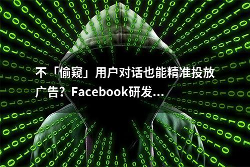 不「偷窥」用户对话也能精准投放广告？Facebook研发同态加密技术