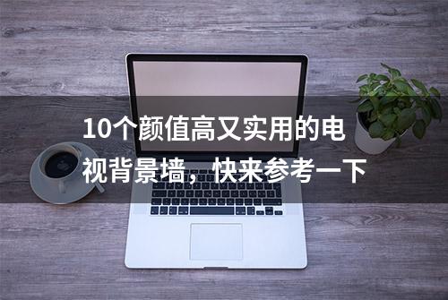 10个颜值高又实用的电视背景墙，快来参考一下