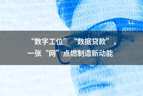 “数字工位”“数据贷款”，一张“网”点燃制造新动能