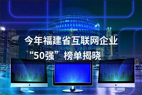 今年福建省互联网企业“50强”榜单揭晓