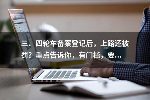 三、四轮车备案登记后，上路还被罚？重点告诉你，有门槛，要驾照