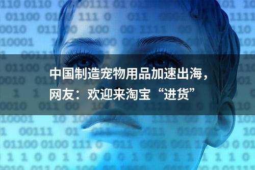 中国制造宠物用品加速出海，网友：欢迎来淘宝“进货”