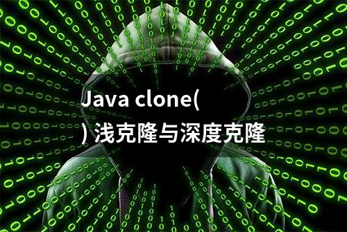 Java clone() 浅克隆与深度克隆