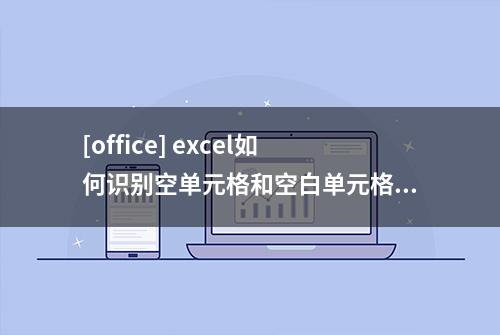 [office] excel如何识别空单元格和空白单元格？