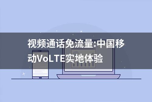 视频通话免流量:中国移动VoLTE实地体验