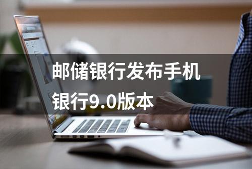 邮储银行发布手机银行9.0版本