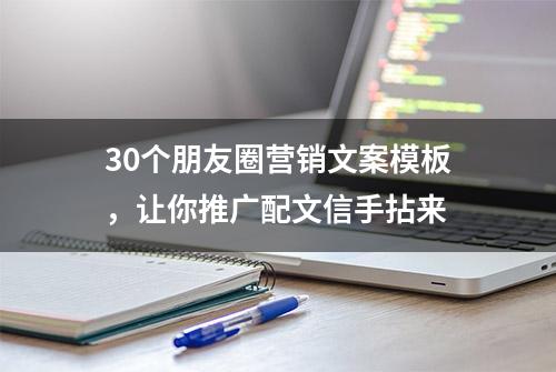 30个朋友圈营销文案模板，让你推广配文信手拈来