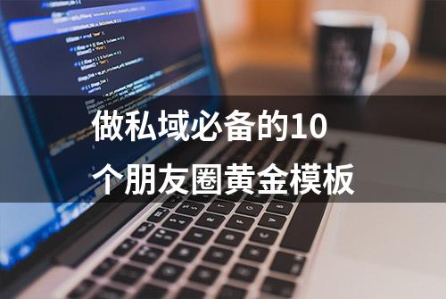 做私域必备的10个朋友圈黄金模板