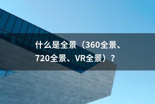 什么是全景（360全景、720全景、VR全景）？