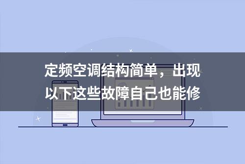 定频空调结构简单，出现以下这些故障自己也能修