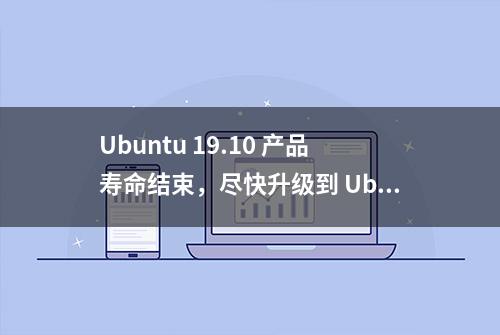 Ubuntu 19.10 产品寿命结束，尽快升级到 Ubuntu 20.04