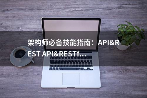 架构师必备技能指南：API&REST API&RESTful API和Web服务的异同