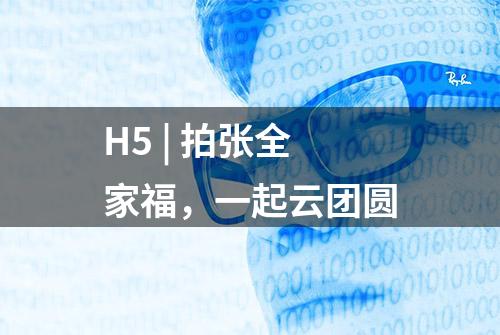 H5 | 拍张全家福，一起云团圆