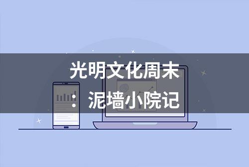 光明文化周末：泥墙小院记