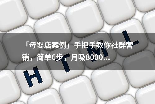 「母婴店案例」手把手教你社群营销，简单6步，月吸8000精准粉丝