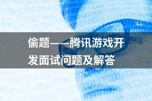 偷题——腾讯游戏开发面试问题及解答