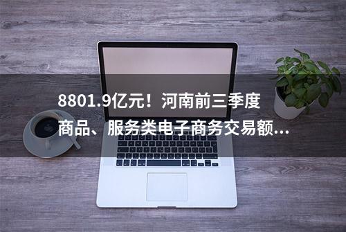 8801.9亿元！河南前三季度商品、服务类电子商务交易额位居全国11位