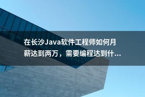 在长沙Java软件工程师如何月薪达到两万，需要编程达到什么要求？