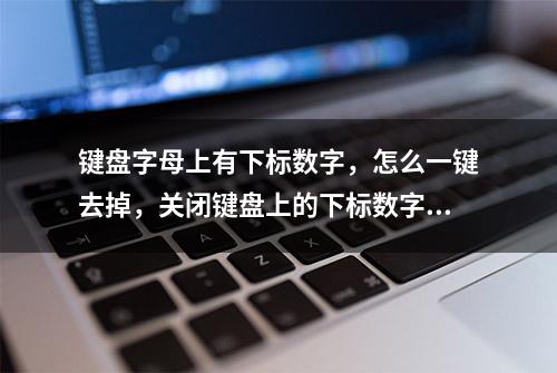 键盘字母上有下标数字，怎么一键去掉，关闭键盘上的下标数字。‌