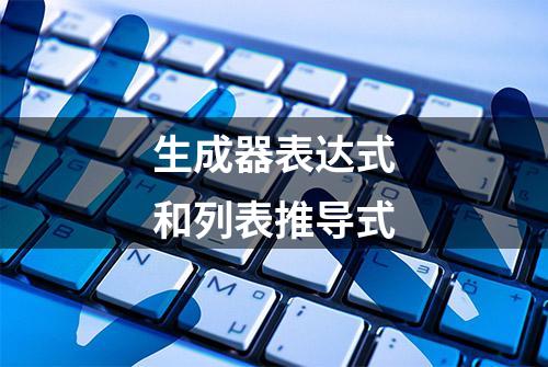 生成器表达式和列表推导式