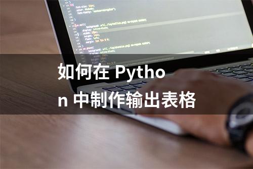 如何在 Python 中制作输出表格