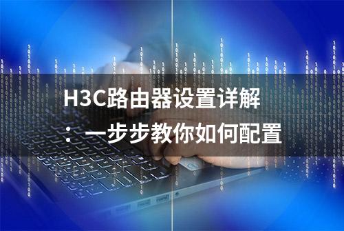 H3C路由器设置详解：一步步教你如何配置