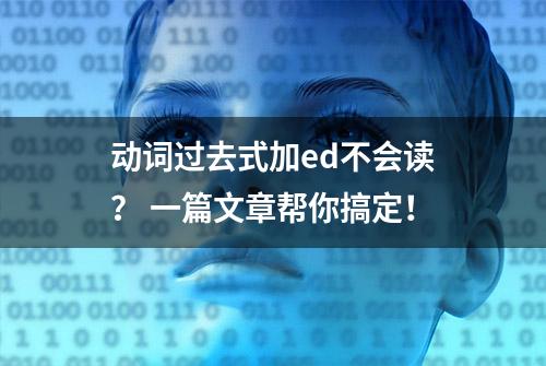 动词过去式加ed不会读？ 一篇文章帮你搞定！