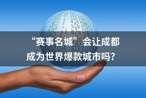 “赛事名城”会让成都成为世界爆款城市吗？