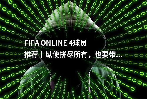 FIFA ONLINE 4球员推荐丨纵使拼尽所有，也要带回王冠