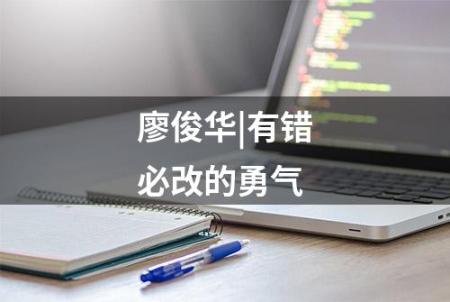 廖俊华|有错必改的勇气