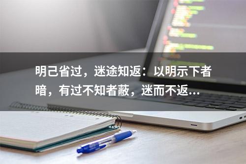 明己省过，迷途知返：以明示下者暗，有过不知者蔽，迷而不返者惑