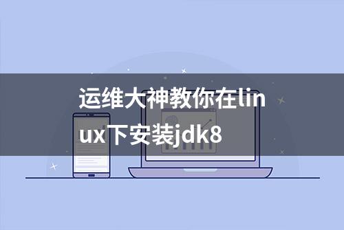 运维大神教你在linux下安装jdk8