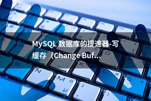 MySQL 数据库的提速器-写缓存（Change Buffer）