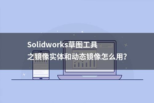 Solidworks草图工具之镜像实体和动态镜像怎么用？