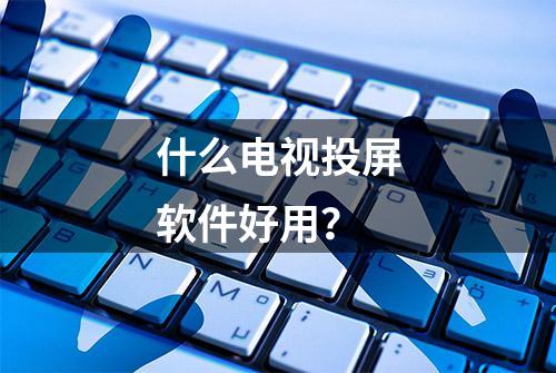 什么电视投屏软件好用？