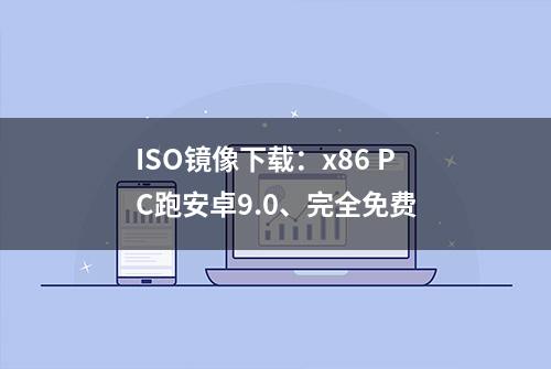 ISO镜像下载：x86 PC跑安卓9.0、完全免费