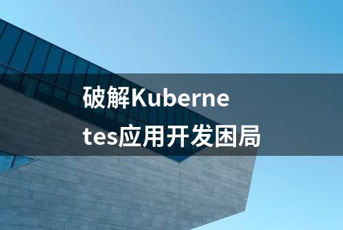 破解Kubernetes应用开发困局