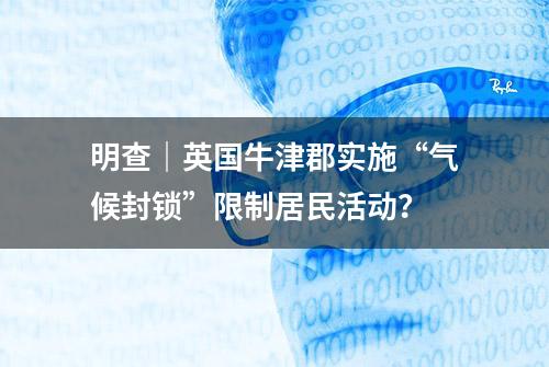 明查｜英国牛津郡实施“气候封锁”限制居民活动？